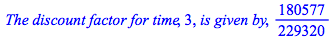 `The discount factor for time`, 3, `is given by`, `/`(180577, 229320)