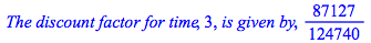 `The discount factor for time`, 3, `is given by`, `/`(87127, 124740)