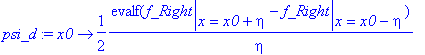 psi_d := proc (x0) options operator, arrow; 1/2*evalf(eval(f_Right,x = x0+eta)-eval(f_Right,x = x0-eta))/eta end proc