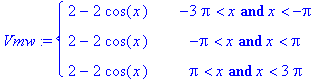 Vmw := PIECEWISE([2-2*cos(x), -3*Pi < x and x < -Pi],[2-2*cos(x), -Pi < x and x < Pi],[2-2*cos(x), Pi < x and x < 3*Pi])
