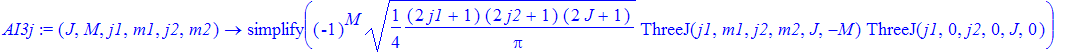AI3j := proc (J, M, j1, m1, j2, m2) options operator, arrow; simplify((-1)^M*sqrt(1/4*(2*j1+1)*(2*j2+1)*(2*J+1)/Pi)*ThreeJ(j1,m1,j2,m2,J,-M)*ThreeJ(j1,0,j2,0,J,0)) end proc