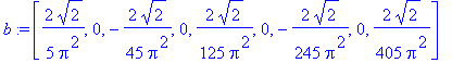 b := [2/5/Pi^2*2^(1/2), 0, -2/45/Pi^2*2^(1/2), 0, 2/125/Pi^2*2^(1/2), 0, -2/245/Pi^2*2^(1/2), 0, 2/405/Pi^2*2^(1/2)]