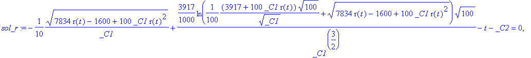sol_r := -1/10*sqrt(7834*r(t)-1600+100*_C1*r(t)^2)/_C1+3917/1000*ln(1/100*(3917+100*_C1*r(t))*sqrt(100)/(sqrt(_C1))+sqrt(7834*r(t)-1600+100*_C1*r(t)^2))*sqrt(100)/(_C1^(3/2))-t-_C2 = 0, 1/10*sqrt(7834*...