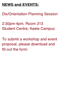 NEWS and EVENTS:

Dis/Orientation Planning Session

2:30pm-4pm, Room 313
Student Centre, Keele Campus

To submit a workshop and event proposal, please download and fill out the form:

“Dis/Orientation Proposal”