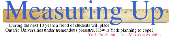 --Measuring Up--
During the next 10 years a flood of students  will place Ontario Universities under tremendous pressure. How is York planning to cope?  
York President Lorna Marsden explains.