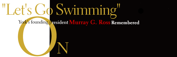 Let's Go Swimming  
York's founding president Murray G. Ross Remembered