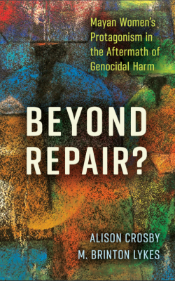 Beyond Repair? Mayan Women's Protagonism in the Aftermath of Genocidal Harm