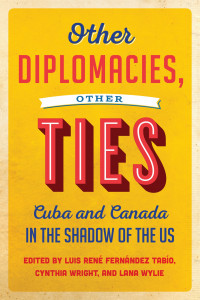 Other Diplomacies, Other Ties: Cuba and Canada in the Shadow of the US book cover