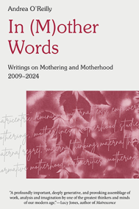 Cover of In (M)other Words: Writing on Mothering and Motherhood 2009-2024