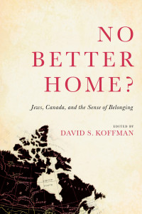 No Better Home?: Jews, Canada, and the Sense of Belonging. Edited by David S. Koffman