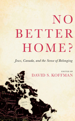 No Better Home?: Jews, Canada, and the Sense of Belonging. Edited by David S. Koffman