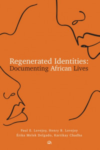 Regenerated Identities: Documenting African Lives edited by Paul E. Lovejoy, Henry B. Lovejoy, Érika Melek Delgado and Kartikay Chadha