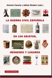 La Guerra Civil Española en 100 Objetos, Imágenes Y Lugares [The Spanish Civil War in 100 Objects, Images, and Places] by Adrian Shubert and Antonio Cazorla