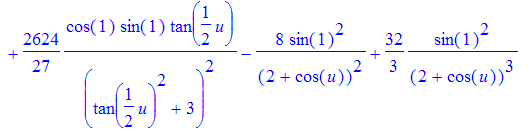 F := proc (u) options operator, arrow; 8*cos(1)^2/(2+cos(u))^2-32/3*cos(1)^2/(2+cos(u))^3-704/27*cos(1)*sin(1)*tan(1/2*u)/(tan(1/2*u)^2+3)+160/81*cos(1)*sin(1)*3^(1/2)*arctan(1/3*tan(1/2*u)*3^(1/2))-89...