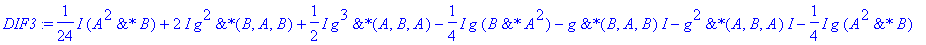 DIF3 := 1/24*I*`&*`(A^2,B)+2*I*g^2*`&*`(B,A,B)+1/2*I*g^3*`&*`(A,B,A)-1/4*I*g*`&*`(B,A^2)-I*g*`&*`(B,A,B)-I*g^2*`&*`(A,B,A)-1/4*I*g*`&*`(A^2,B)+1/2*I*g*`&*`(B^2,A)-1/12*I*`&*`(A,B^2)+1/24*I*`&*`(B,A^2)-...