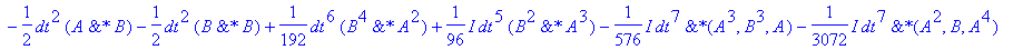 Udif := -1/96*dt^4*`&*`(A^3,A)-1/48*dt^4*`&*`(B,A^3)+1/2*dt^2*`&*`(A,B,1)+1/288*dt^6*`&*`(B^3,A^3)+1/2304*dt^6*`&*`(A^3,A^3)-1/12*dt^4*`&*`(B^3,A)-1/4608*dt^8*`&*`(A,B^3,A^4)+1/96*dt^6*`&*`(A,B^3,A^2)-...