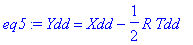eq5 := Ydd = Xdd-1/2*R*Tdd