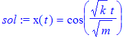 sol := x(t) = cos(1/m^(1/2)*k^(1/2)*t)