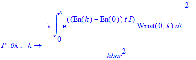 P_0k := proc (k) options operator, arrow; 1/hbar^2*abs(lambda*int(exp((En(k)-En(0))*t*I)*Wmat(0,k),t = 0 .. s))^2 end proc