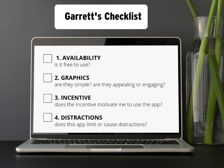 Garrett's Checklist includes considering the availability, graphics, incentive, and distractions of the app. 